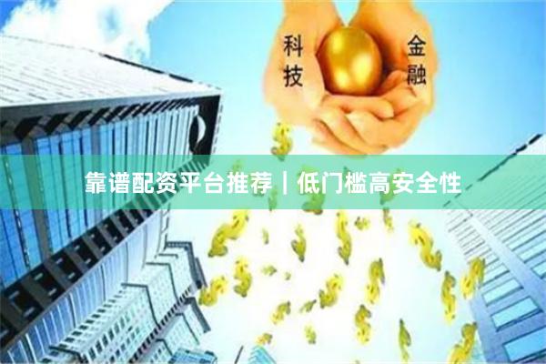 靠谱配资平台推荐｜低门槛高安全性