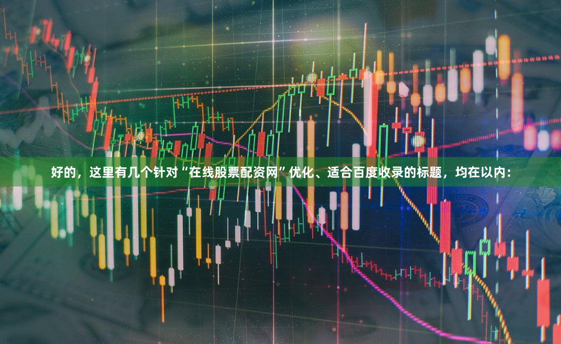 好的，这里有几个针对“在线股票配资网”优化、适合百度收录的标题，均在以内：