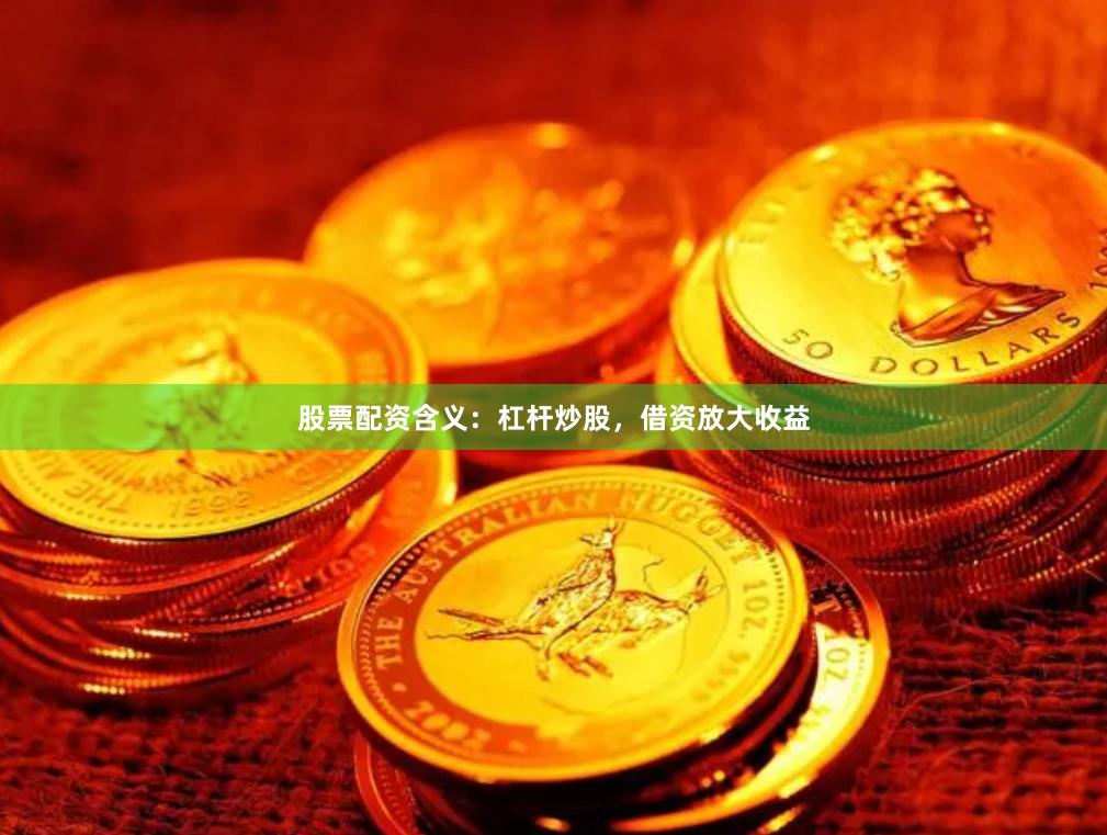股票配资含义：杠杆炒股，借资放大收益