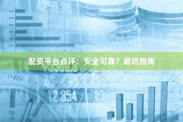 配资平台点评：安全可靠？避坑指南