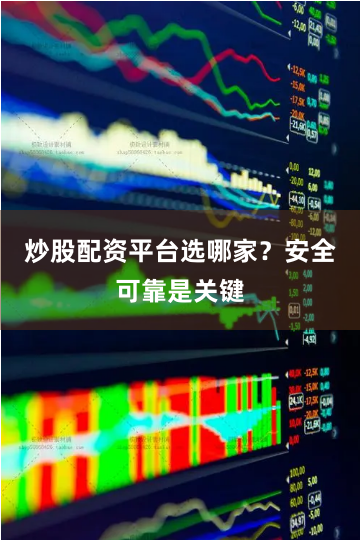 炒股配资平台选哪家？安全可靠是关键
