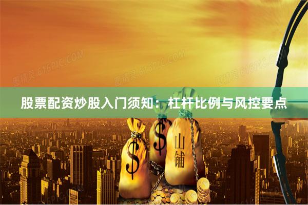 股票配资炒股入门须知：杠杆比例与风控要点