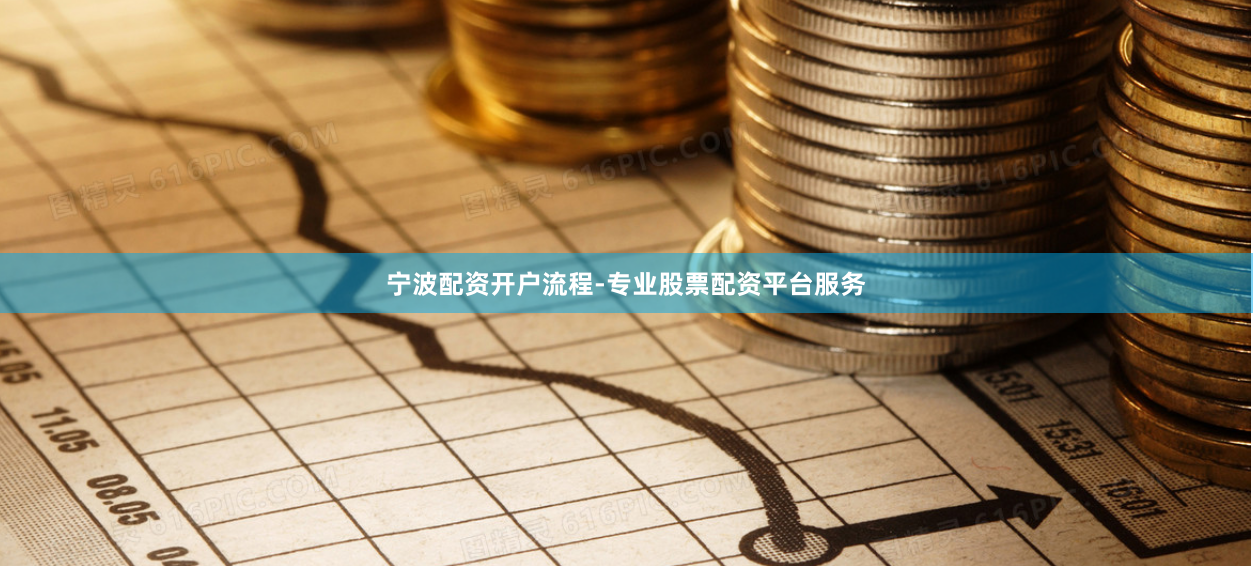 宁波配资开户流程-专业股票配资平台服务