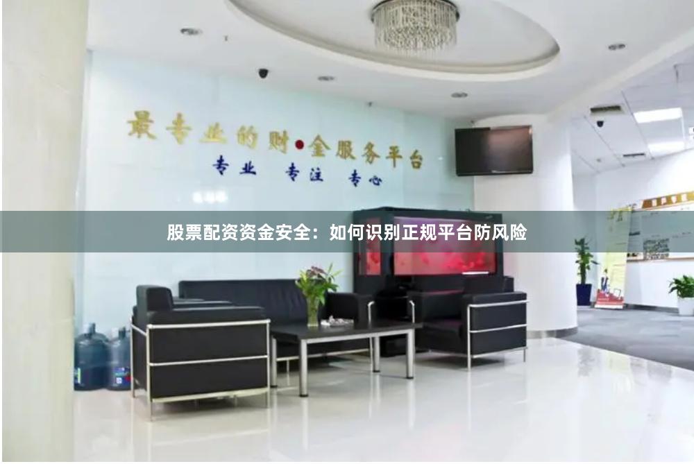股票配资资金安全:如何识别正规平台防风险