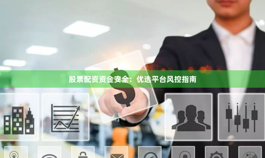 股票配资资金安全：优选平台风控指南