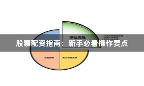 股票配资指南：新手必看操作要点