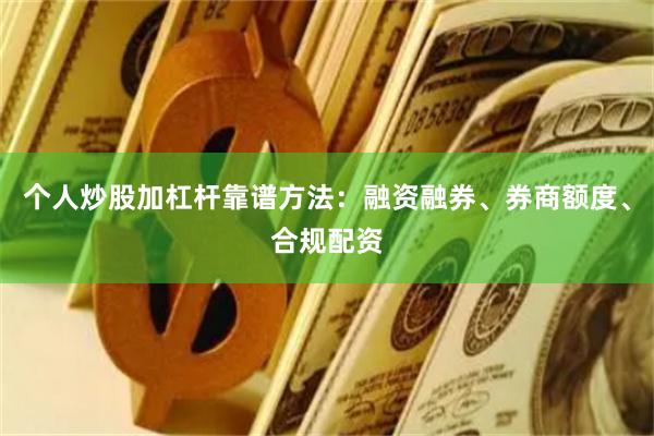 个人炒股加杠杆靠谱方法:融资融券、券商额度、合规配资