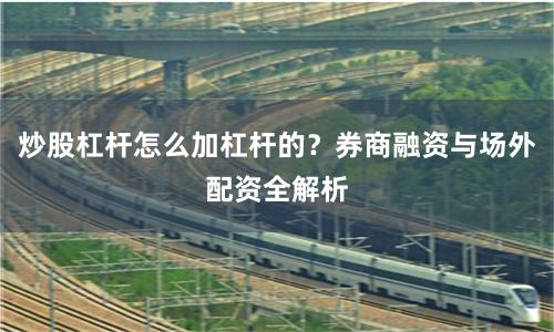 炒股杠杆怎么加杠杆的？券商融资与场外配资全解析
