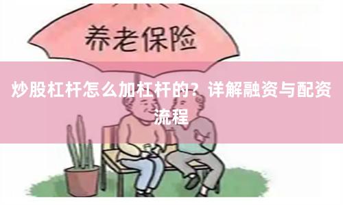 炒股杠杆怎么加杠杆的？详解融资与配资流程