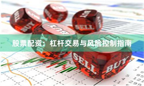 股票配资:杠杆交易与风险控制指南